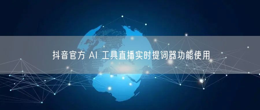 抖音官方 AI 工具直播实时提词器功能使用