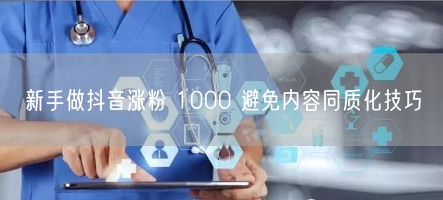 新手做抖音涨粉 1000 避免内容同质化技巧
