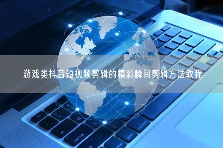 游戏类抖音短视频剪辑的精彩瞬间剪辑方法教程