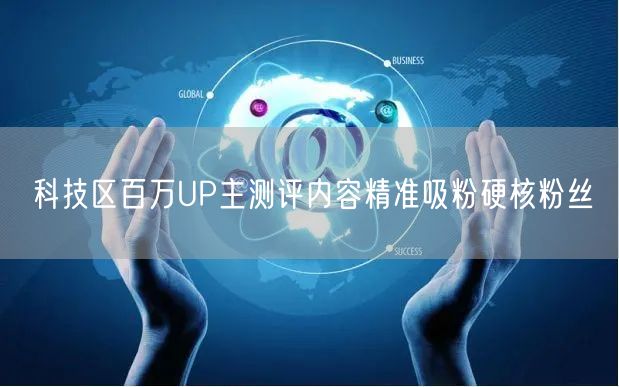 科技区百万UP主测评内容精准吸粉硬核粉丝