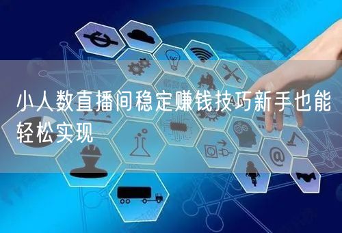 小人数直播间稳定赚钱技巧新手也能轻松实现
