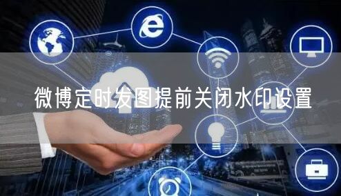 微博定时发图提前关闭水印设置