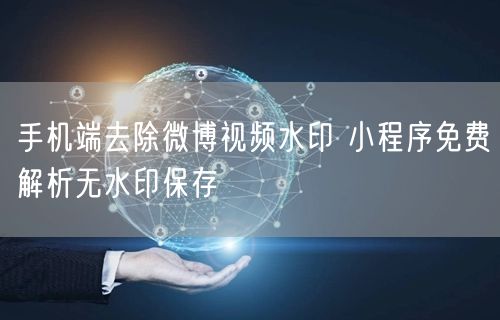 手机端去除微博视频水印 小程序免费解析无水印保存