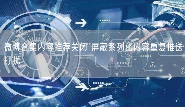 微博合集内容推荐关闭 屏蔽系列化内容重复推送打扰