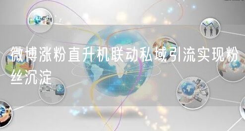 微博涨粉直升机联动私域引流实现粉丝沉淀