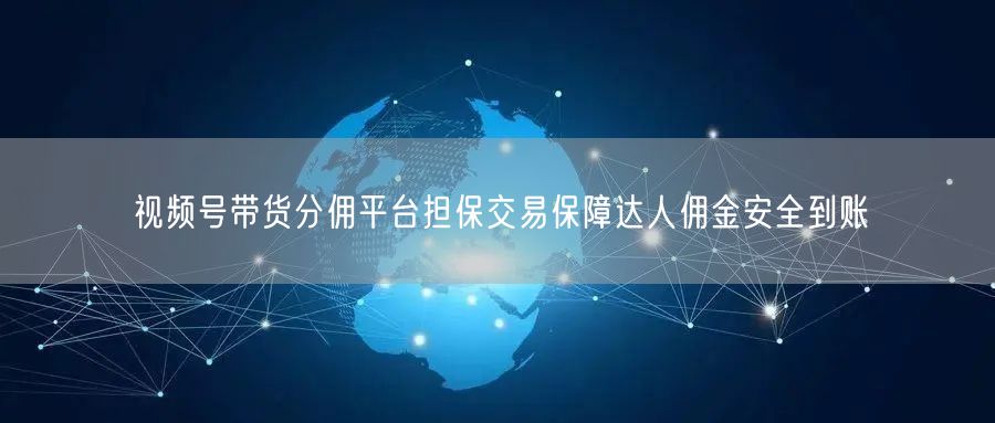 视频号带货分佣平台担保交易保障达人佣金安全到账