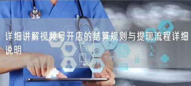 详细讲解视频号开店的结算规则与提现流程详细说明