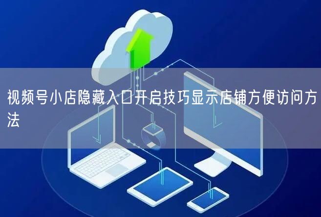 视频号小店隐藏入口开启技巧显示店铺方便访问方法