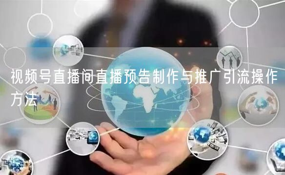 视频号直播间直播预告制作与推广引流操作方法