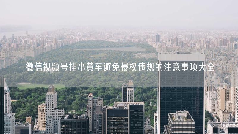 微信视频号挂小黄车避免侵权违规的注意事项大全