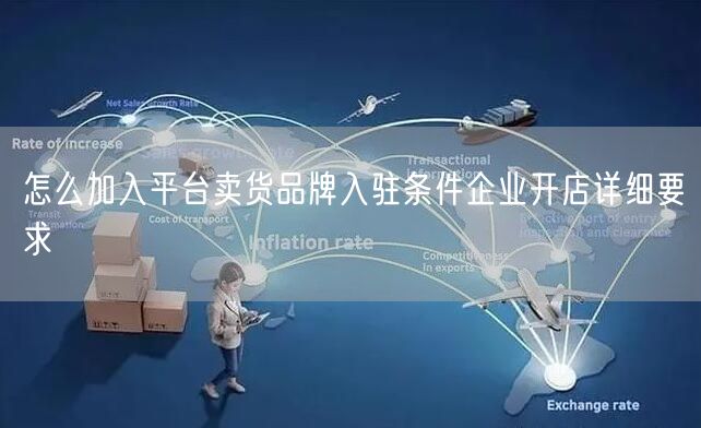 怎么加入平台卖货品牌入驻条件企业开店详细要求
