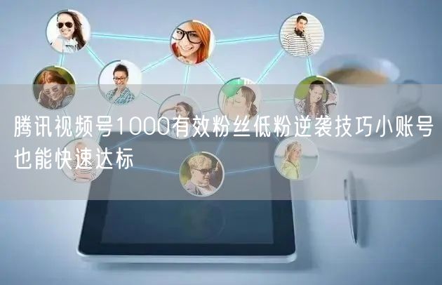 腾讯视频号1000有效粉丝低粉逆袭技巧小账号也能快速达标
