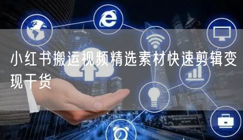 小红书搬运视频精选素材快速剪辑变现干货