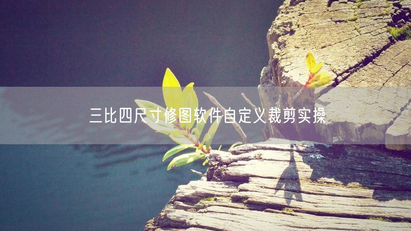 三比四尺寸修图软件自定义裁剪实操