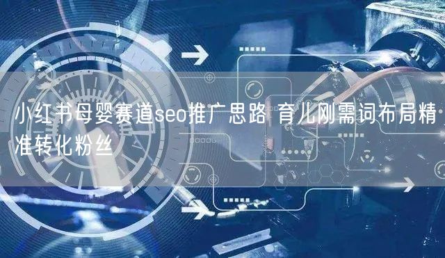 小红书母婴赛道seo推广思路 育儿刚需词布局精准转化粉丝