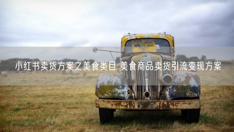 小红书卖货方案之美食类目 美食商品卖货引流变现方案