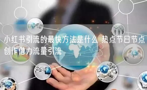 小红书引流的最快方法是什么 热点节日节点创作借力流量引流