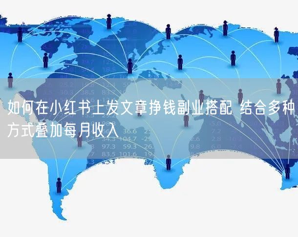 如何在小红书上发文章挣钱副业搭配 结合多种方式叠加每月收入