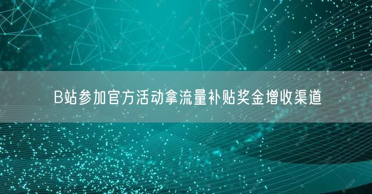 B站参加官方活动拿流量补贴奖金增收渠道