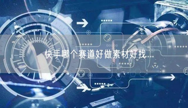 快手哪个赛道好做素材好找