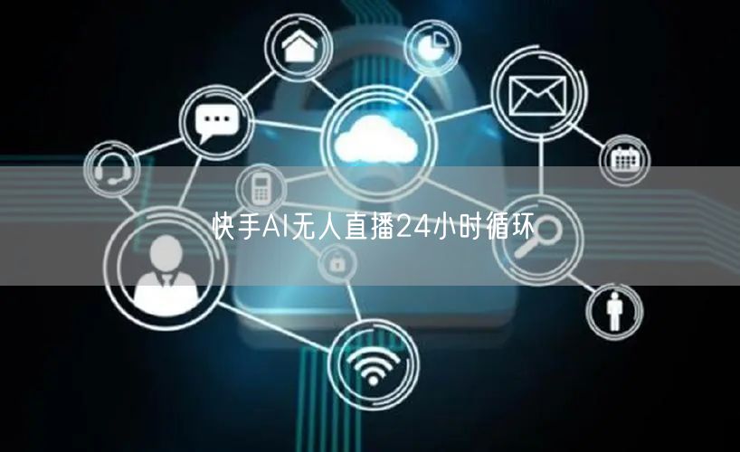 快手AI无人直播24小时循环