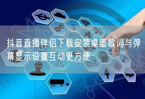 抖音直播伴侣下载安装桌面歌词与弹幕显示设置互动更方便