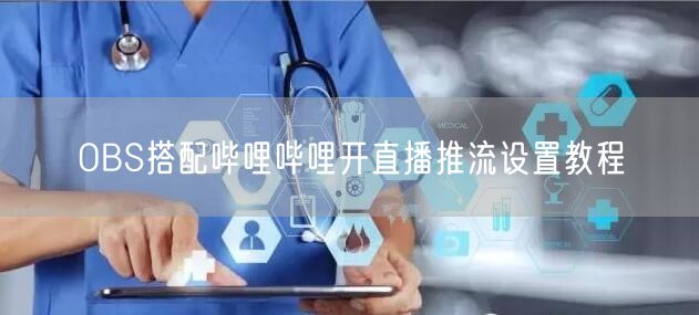OBS搭配哔哩哔哩开直播推流设置教程