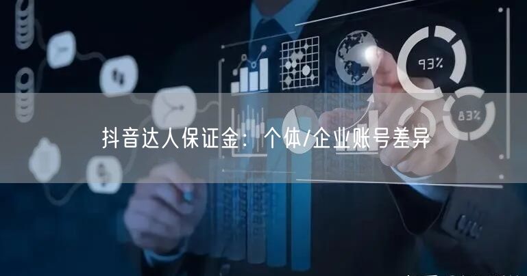 抖音达人保证金：个体/企业账号差异