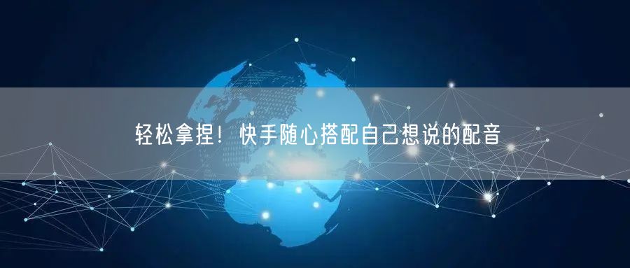 轻松拿捏！快手随心搭配自己想说的配音