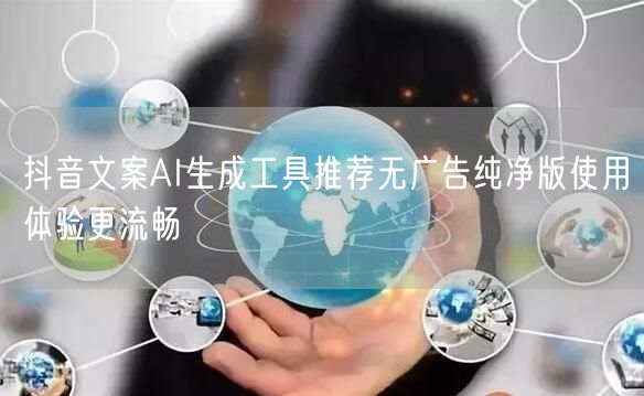 抖音文案AI生成工具推荐无广告纯净版使用体验更流畅