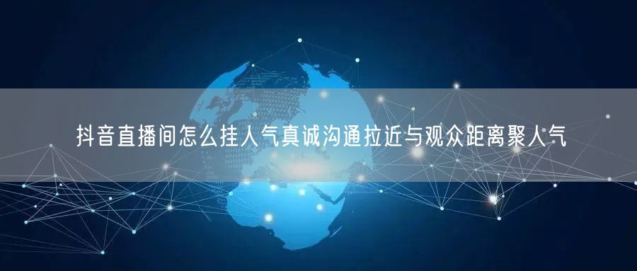 抖音直播间怎么挂人气真诚沟通拉近与观众距离聚人气