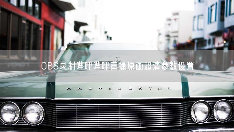 OBS录制哔哩哔哩直播原画超清参数设置