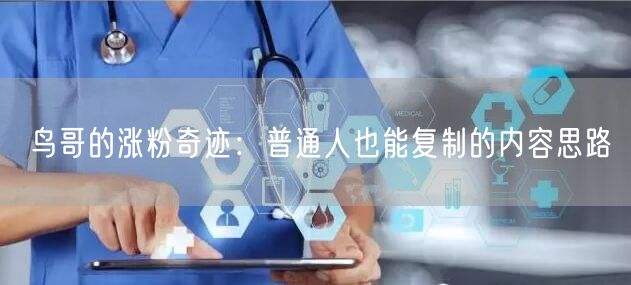 鸟哥的涨粉奇迹：普通人也能复制的内容思路