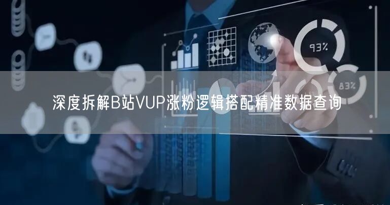 深度拆解B站VUP涨粉逻辑搭配精准数据查询