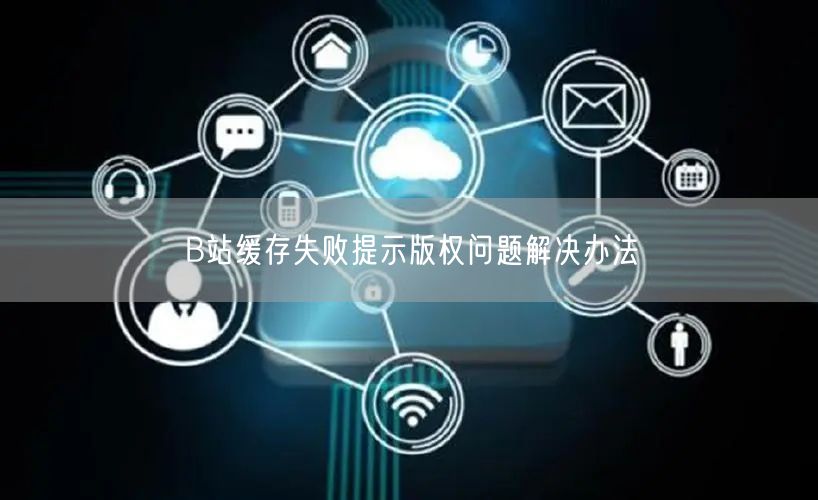 B站缓存失败提示版权问题解决办法