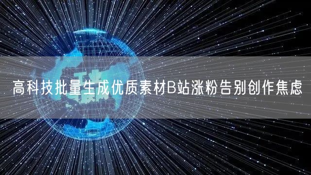高科技批量生成优质素材B站涨粉告别创作焦虑