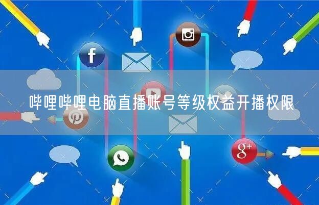 哔哩哔哩电脑直播账号等级权益开播权限