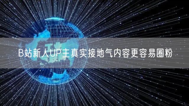 B站新人UP主真实接地气内容更容易圈粉
