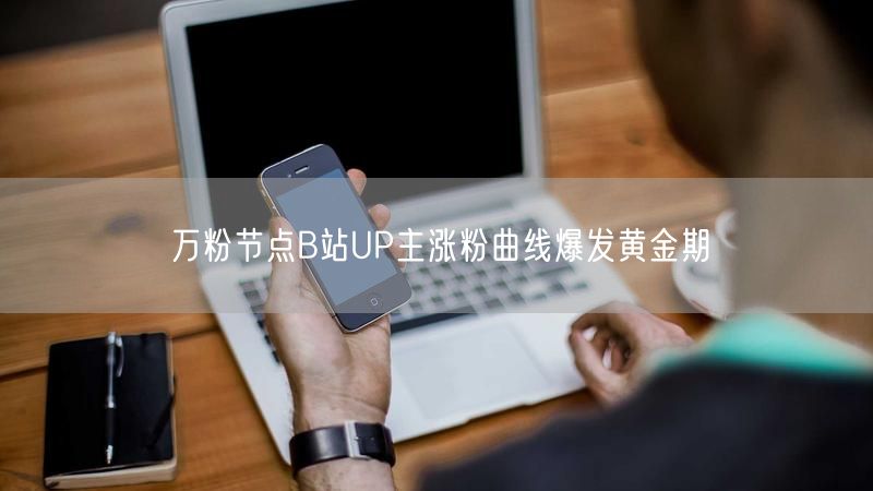 万粉节点B站UP主涨粉曲线爆发黄金期