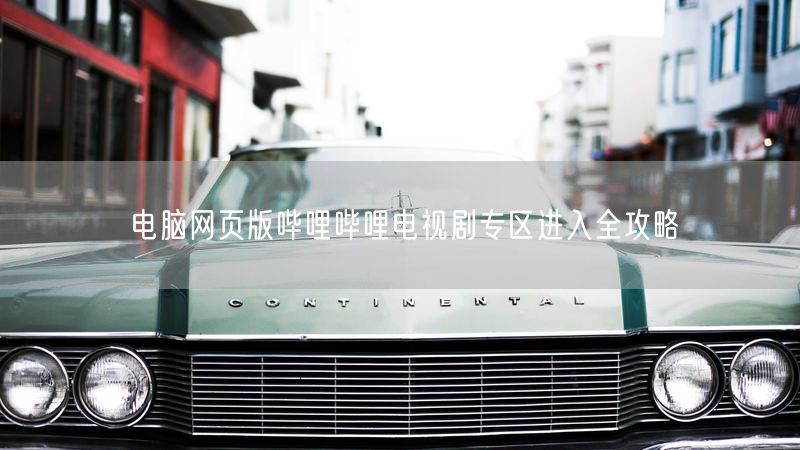 电脑网页版哔哩哔哩电视剧专区进入全攻略