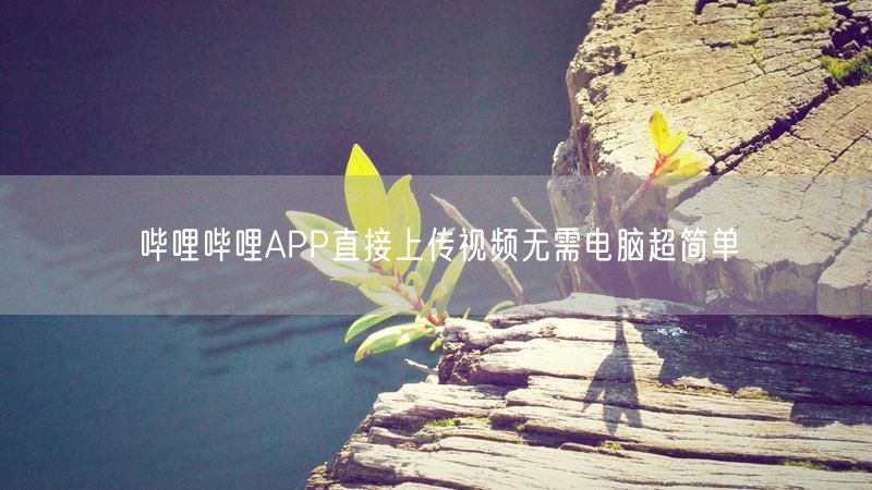 哔哩哔哩APP直接上传视频无需电脑超简单