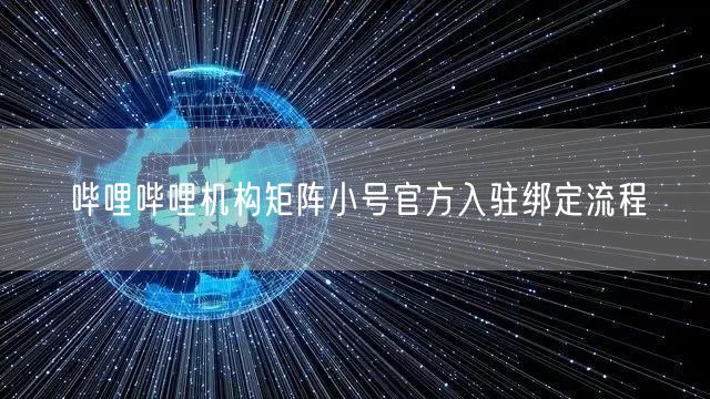 哔哩哔哩机构矩阵小号官方入驻绑定流程