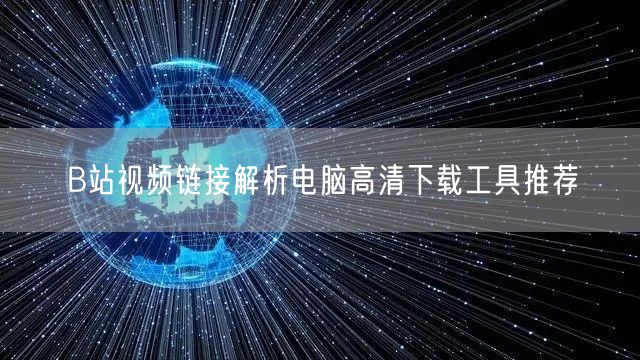 B站视频链接解析电脑高清下载工具推荐