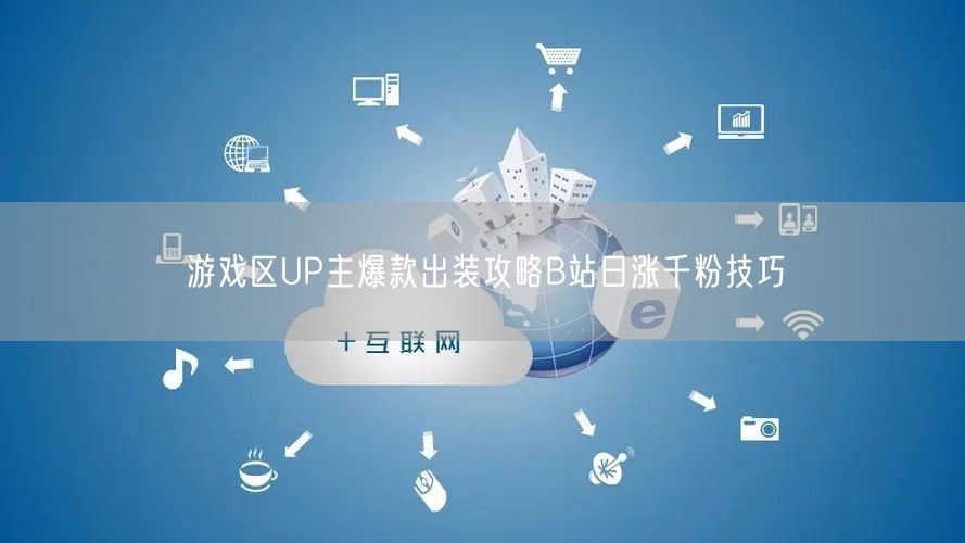游戏区UP主爆款出装攻略B站日涨千粉技巧