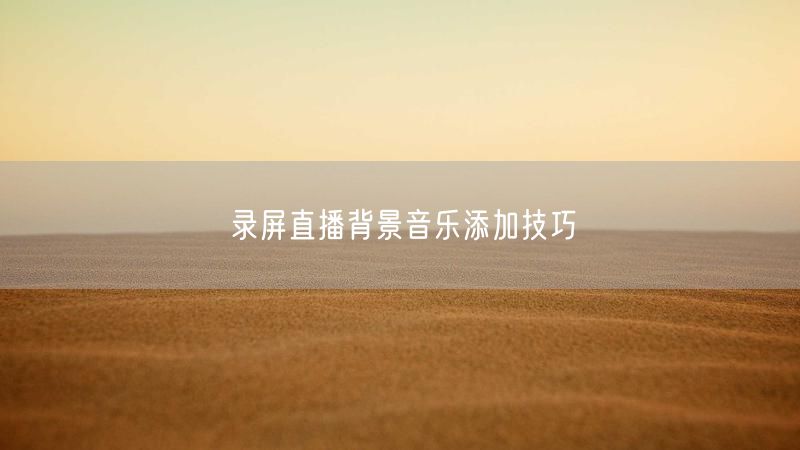 录屏直播背景音乐添加技巧