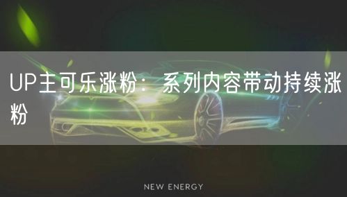UP主可乐涨粉：系列内容带动持续涨粉