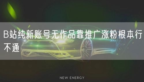 B站纯新账号无作品靠推广涨粉根本行不通