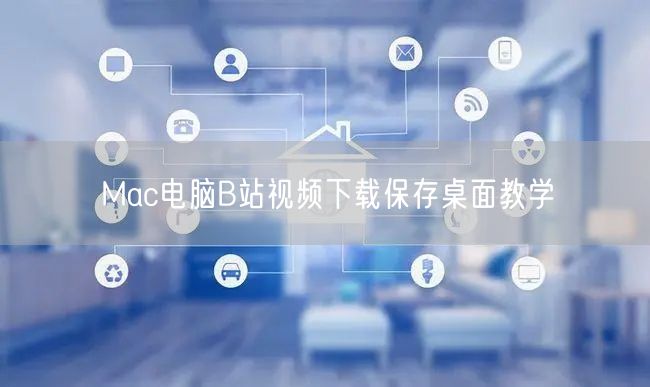 Mac电脑B站视频下载保存桌面教学