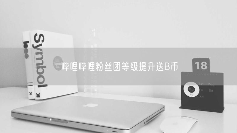 哔哩哔哩粉丝团等级提升送B币