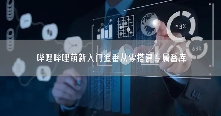 哔哩哔哩萌新入门追番从零搭建专属番库